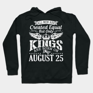 All Men Are Created Equal But Only Kings Are Born On August 25 Happy Birthday To Me You Papa Dad Son Hoodie